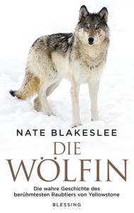 Title: Die Wölfin: Die wahre Geschichte des berühmtesten Raubtiers von Yellowstone, Author: Nate Blakeslee