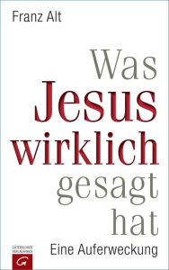 Title: Was Jesus wirklich gesagt hat: Eine Auferweckung, Author: Franz Alt