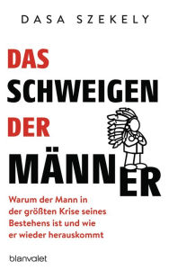 Title: Das Schweigen der Männer: Warum der Mann in der größten Krise seines Bestehens ist und wie er wieder herauskommt, Author: Dasa Szekely