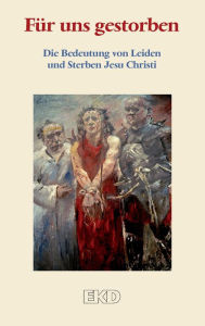 Title: Für uns gestorben: Die Bedeutung von Leiden und Sterben Jesu Christi. Ein Grundlagentext des Rates der Evangelischen Kirche in Deutschland (EKD), Author: Evangelische Kirche in Deutschland