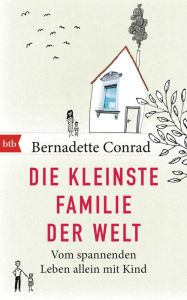 Title: Die kleinste Familie der Welt: Vom spannenden Leben allein mit Kind, Author: Bernadette Conrad