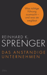 Title: Das anständige Unternehmen: Was richtige Führung ausmacht - und was sie weglässt, Author: Reinhard K. Sprenger