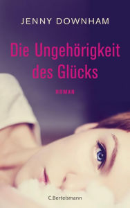 Title: Die Ungehörigkeit des Glücks: Roman, Author: Jenny Downham