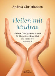 Title: Heilen mit Mudras: Effektive Übungskombinationen für körperliche Gesundheit und spirituelles Wachstum, Author: Andrea Christiansen