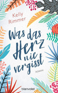 Title: Was das Herz nie vergisst: Roman, Author: Kelly Rimmer