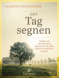 Title: Den Tag segnen: Rituale von Sonnwend bis Rauhnacht, die jeden Moment bedeutsam machen, Author: Valentin Kirschgruber