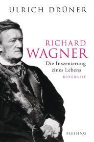 Title: Richard Wagner: Die Inszenierung eines Lebens, Author: Ulrich Drüner