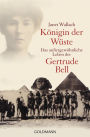 Königin der Wüste: Das außergewöhnliche Leben der Gertrude Bell