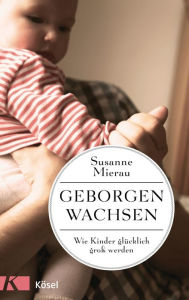 Title: Geborgen wachsen: Wie Kinder glücklich groß werden, Author: Susanne Mierau