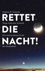 Title: Rettet die Nacht!: Die unterschätzte Kraft der Dunkelheit - Die Folgen der Lichtverschmutzung für Mensch und Natur, Author: Mathias R. Schmidt