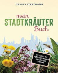 Title: Mein Stadt-Kräuter-Buch: Heilkräuter und Wildgemüse zwischen Hinterhof und Stadtpark - Empfohlen von Wolf-Dieter Storl, Author: Ursula Stratmann