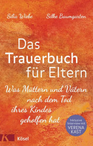 Title: Das Trauerbuch für Eltern: Was Müttern und Vätern nach dem Tod ihres Kindes geholfen hat. Mit einem Interview mit Verena Kast., Author: Silia Wiebe