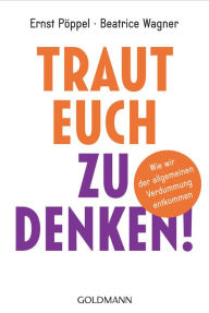 Title: Traut euch zu denken!: Wie wir der allgemeinen Verdummung entkommen, Author: Ernst Pöppel