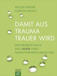 Title: Damit aus Trauma Trauer wird: Weiterleben nach dem Suizid eines nahestehenden Menschen, Author: Florian Rauch