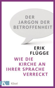 Title: Der Jargon der Betroffenheit: Wie die Kirche an ihrer Sprache verreckt, Author: Erik Flügge