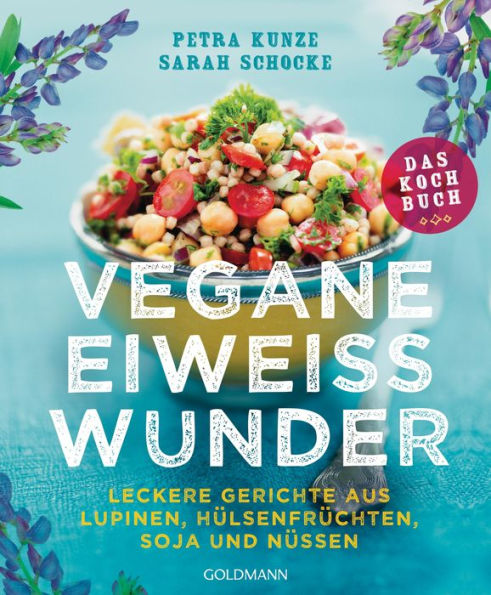 Vegane Eiweißwunder - Das Kochbuch: Leckere Gerichte aus Lupinen, Hülsenfrüchten, Soja und Nüssen