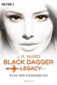 Title: Kuss der Dämmerung: Black Dagger Legacy (Blood Kiss), Author: J. R. Ward