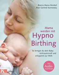 Title: Mama werden mit Hypnobirthing: So bringst du dein Baby vertrauensvoll und entspannt zur Welt. Mit Audio-Downloads, Author: Bianca Maria Heinkel
