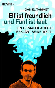 Title: Elf ist freundlich und Fünf ist laut: Ein genialer Autist erklärt seine Welt, Author: Daniel Tammet