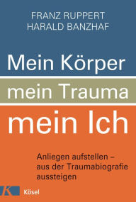 Title: Mein Körper, mein Trauma, mein Ich: Anliegen aufstellen - aus der Traumabiografie aussteigen, Author: Franz Ruppert