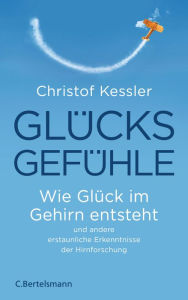 Title: Glücksgefühle: Wie Glück im Gehirn entsteht und andere erstaunliche Erkenntnisse der Hirnforschung, Author: Christof Kessler