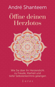 Title: Öffne deinen Herzlotos: Wie Sie über Ihr Herzenslicht zu Freude, Klarheit und tiefer Selbsterkenntnis gelangen, Author: André Shanteem