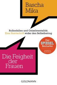 Title: Die Feigheit der Frauen: Rollenfallen und Geiselmentalität. - Eine Streitschrift wider den Selbstbetrug, Author: Bascha Mika
