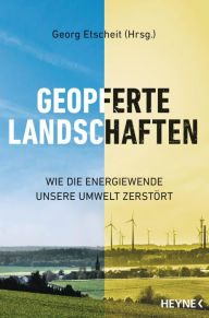 Title: Geopferte Landschaften: Wie die Energiewende unsere Umwelt zerstört, Author: Georg Etscheit