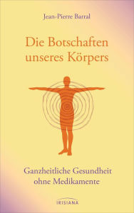 Title: Die Botschaften unseres Körpers: Ganzheitliche Gesundheit ohne Medikamente, Author: Jean-Pierre Barral