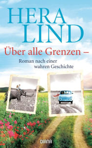Title: Über alle Grenzen: Roman nach einer wahren Geschichte, Author: Hera Lind