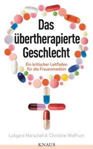 Title: Das übertherapierte Geschlecht: Ein kritischer Leitfaden für die Frauenmedizin, Author: Christine Wolfrum