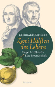 Title: Zwei Hälften des Lebens.: Hegel und Hölderlin. Eine Freundschaft, Author: Eberhard Rathgeb