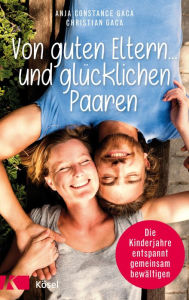 Title: Von guten Eltern ... und glücklichen Paaren: Die Kinderjahre entspannt gemeinsam bewältigen, Author: Anja Constance Gaca