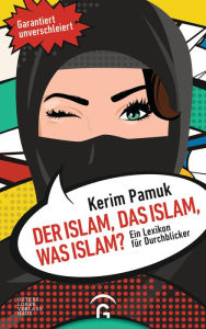 Title: Der Islam, das Islam, was Islam?: Ein Lexikon für Durchblicker. Garantiert unverschleiert!, Author: Kerim Pamuk