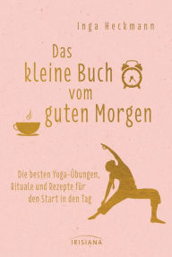Title: Das kleine Buch vom guten Morgen: Die besten Yoga-Übungen, Rituale und Rezepte für den Start in den Tag, Author: Inga Heckmann