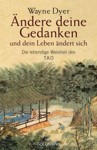 Title: Ändere deine Gedanken - und dein Leben ändert sich: Die lebendige Weisheit des Tao, Author: Wayne W. Dyer