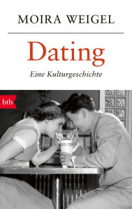 Title: Dating: Eine Kulturgeschichte, Author: Moira Weigel