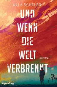 Title: Und wenn die Welt verbrennt: Roman, Author: Ulla Scheler