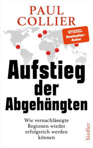 Title: Aufstieg der Abgehängten: Wie vernachlässigte Regionen wieder erfolgreich werden können, Author: Paul Collier