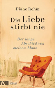 Title: Die Liebe stirbt nie: Der lange Abschied von meinem Mann, Author: Diane Rehm