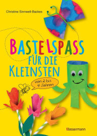 Title: Bastelspaß für die Kleinsten: Von 2 bis 4 Jahren. 25 kinderleichte Projekte, Author: Christine Sinnwell-Backes