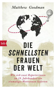 Title: Die schnellsten Frauen der Welt: Wie sich zwei Reporterinnen im 19. Jahrhundert ein einmaliges Wettrennen lieferten, Author: Matthew Goodman