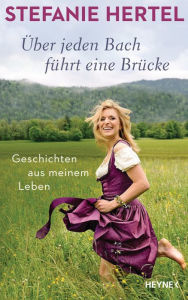 Title: Über jeden Bach führt eine Brücke: Geschichten aus meinem Leben, Author: Stefanie Hertel