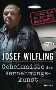 Title: Geheimnisse der Vernehmungskunst: Die Strategien des legendären Mordermittlers, Author: Josef Wilfling