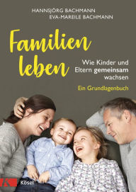 Title: Familien leben: Wie Kinder und Eltern gemeinsam wachsen. Ein Grundlagenbuch, Author: Hannsjörg Bachmann