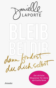 Title: Bleib bei dir - dann findest du dich selbst: Der ehrliche Wegweiser für deine spirituelle Reise, Author: Danielle LaPorte