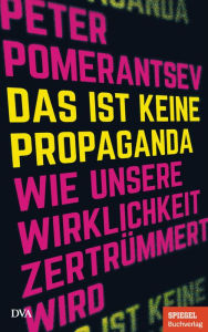 Title: Das ist keine Propaganda: Wie unsere Wirklichkeit zertrümmert wird - Ein SPIEGEL-Buch, Author: Peter Pomerantsev