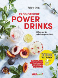 Title: Probiotische Powerdrinks: 50 Getränke für mehr Darmgesundheit. Mit einem Vorwort von Darm-Spezialistin Prof. Dr. Michaela Axt-Gadermann, Author: Felicity Evans