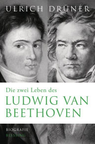 Title: Die zwei Leben des Ludwig van Beethoven: Biographie, Author: Ulrich Drüner