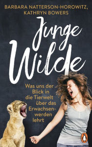 Title: Junge Wilde: Was uns der Blick in die Tierwelt über das Erwachsenwerden lehrt, Author: Barbara Natterson-Horowitz